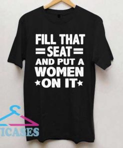 Fill That Seat and put awomen on it T Shirt