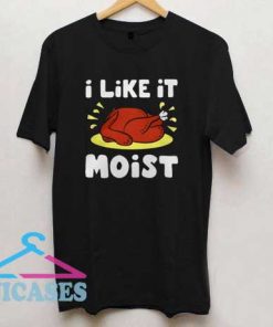 I like it moist Turkey Thanksgiving T Shirt