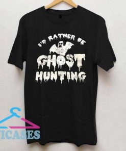 Id Rather Be Ghost Hunting T Shirt