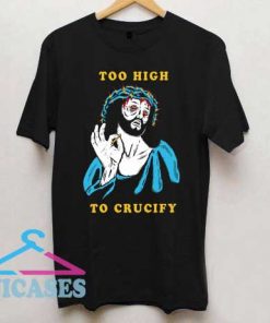 Too High to Crucify T Shirt