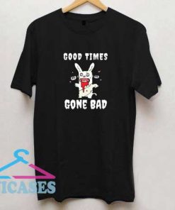 Good Times Gone Bad T Shirt