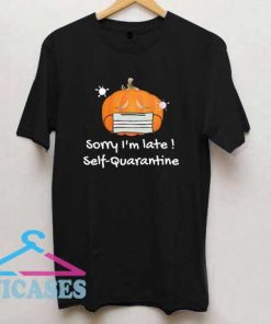 Sorry Im Late Self Quarantine T Shirt