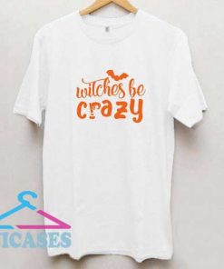 Witches Be Crazy Halloween T Shirt