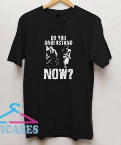 Do You Understand Now T Shirt