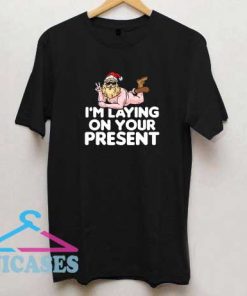 I Am Laying On Your Present T Shirt