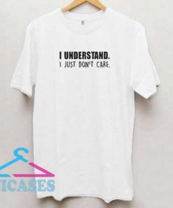 I Understand I Just Dont Care T Shirt