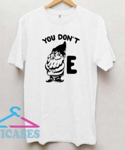 You Dont Gnome E T Shirt