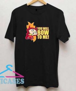 You Will Bow To Me T Shirt