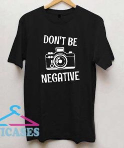 Dont Be Negative T Shirt