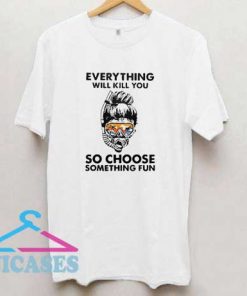 Everything Will Kill You T Shirt