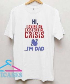 Hi Having An Existential Crisis T Shirt