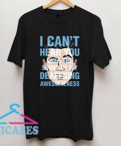 I Cant Hear You T Shirt