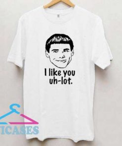 I Like You Uh Lot T Shirt
