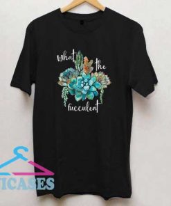 What The Fucculent Art T Shirt