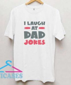 I Laugh At Dad Jokes T Shirt