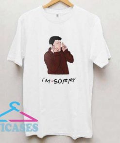 Joey Im Sorry T Shirt