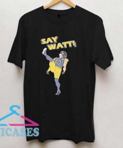 Say Watt Pittsburgh Steelers T Shirt