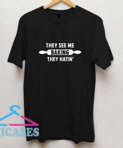 They See Me Baking They Hatin T Shirt