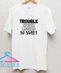 Trouble Never Looked So Sweet T Shirt