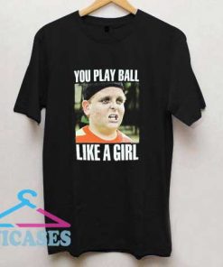 You Play Ball Like A Girl T Shirt