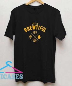 Life is Brewtiful T Shirt